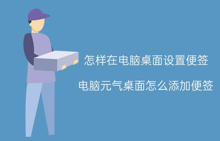 怎样在电脑桌面设置便签 电脑元气桌面怎么添加便签？